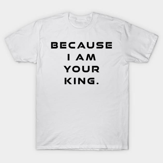 Because I Am Your King T-Shirt by Kayelle Allen